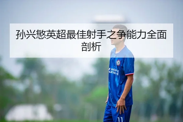 孙兴慜英超最佳射手之争能力全面剖析